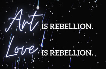 Art is Rebellion. Love is Rebellion
